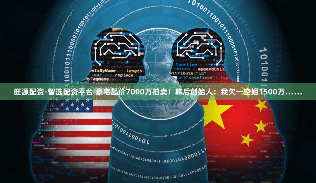 旺源配资-智选配资平台 豪宅起价7000万拍卖！韩后创始人：我欠一空姐1500万……