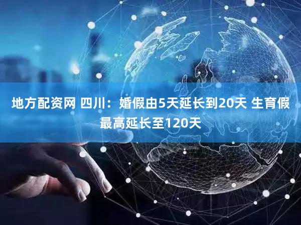 地方配资网 四川:婚假由5天延长到20天 生育假最高延长至120天