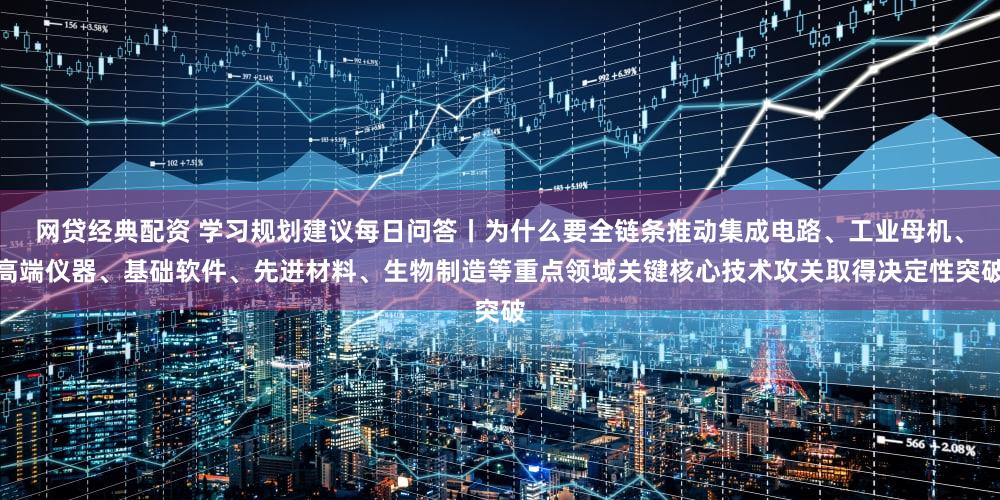 网贷经典配资 学习规划建议每日问答丨为什么要全链条推动集成电路、工业母机、高端仪器、基础软件、先进材料、生物制造等重点领域关键核心技术攻关取得决定性突破
