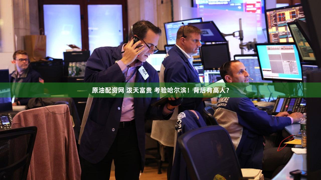 原油配资网 泼天富贵 考验哈尔滨!背后有高人?
