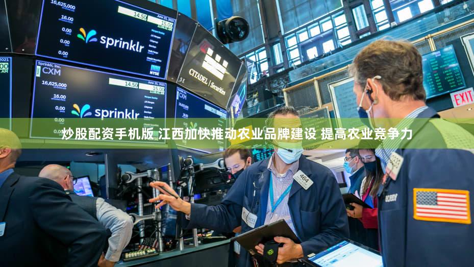 炒股配资手机版 江西加快推动农业品牌建设 提高农业竞争力
