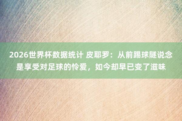 2026世界杯数据统计 皮耶罗：从前踢球隧说念是享受对足球的怜爱，如今却早已变了滋味
