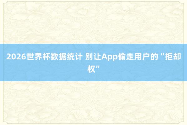 2026世界杯数据统计 别让App偷走用户的“拒却权”